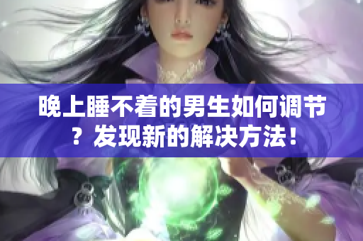晚上睡不着的男生如何调节？发现新的解决方法！