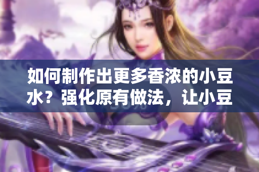 如何制作出更多香浓的小豆水？强化原有做法，让小豆水更加美味。