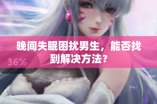 晚间失眠困扰男生，能否找到解决方法？