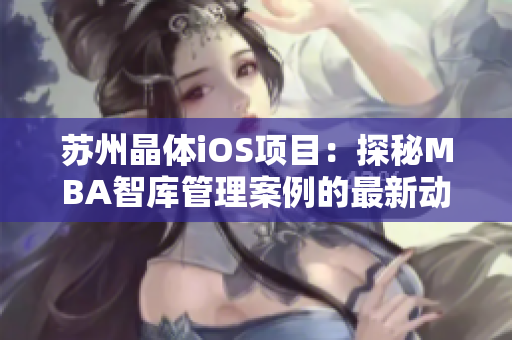 苏州晶体iOS项目：探秘MBA智库管理案例的最新动向