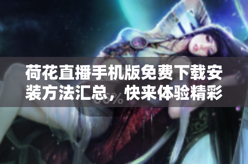 荷花直播手机版免费下载安装方法汇总，快来体验精彩直播内容