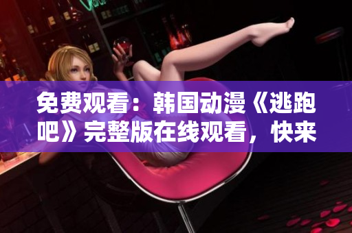 免费观看：韩国动漫《逃跑吧》完整版在线观看，快来追剧！