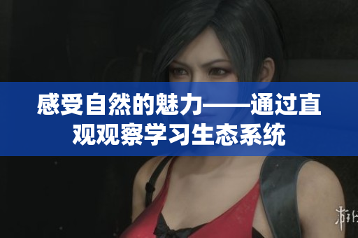 感受自然的魅力——通过直观观察学习生态系统