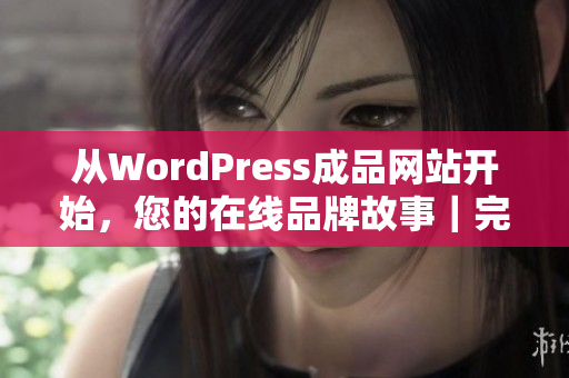 从WordPress成品网站开始，您的在线品牌故事｜完美的网页设计和内容管理