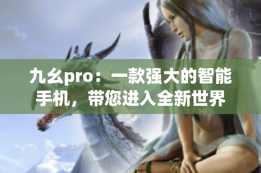 九幺pro：一款强大的智能手机，带您进入全新世界