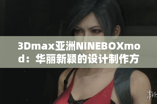 3Dmax亚洲NINEBOXmod：华丽新颖的设计制作方案