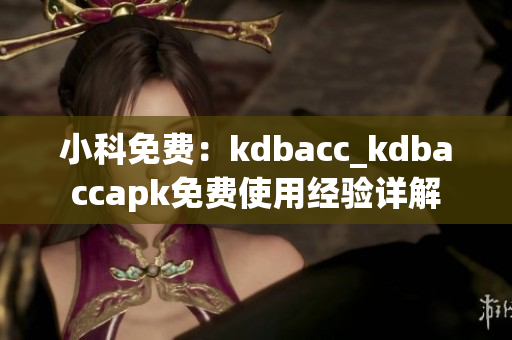 小科免费：kdbacc_kdbaccapk免费使用经验详解