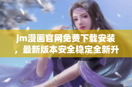 jm漫画官网免费下载安装，最新版本安全稳定全新升级