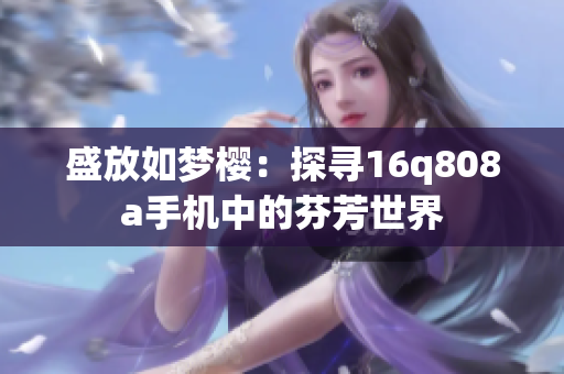盛放如梦樱：探寻16q808a手机中的芬芳世界