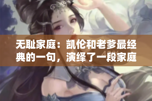 无耻家庭：凯伦和老爹最经典的一句，演绎了一段家庭喜剧