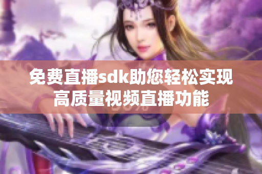 免费直播sdk助您轻松实现高质量视频直播功能