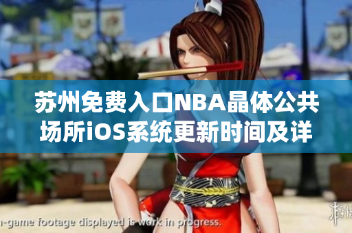 苏州免费入口NBA晶体公共场所iOS系统更新时间及详尽指南