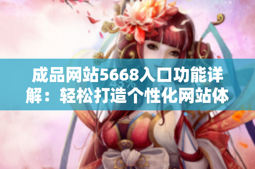 成品网站5668入口功能详解：轻松打造个性化网站体验