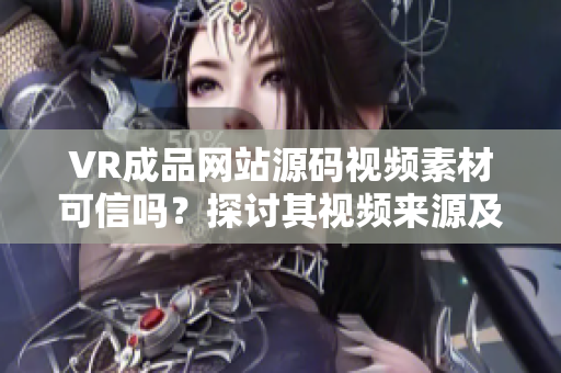VR成品网站源码视频素材可信吗？探讨其视频来源及可靠性