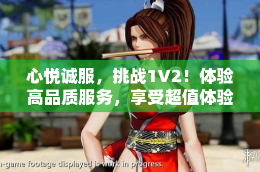 心悦诚服，挑战1V2！体验高品质服务，享受超值体验