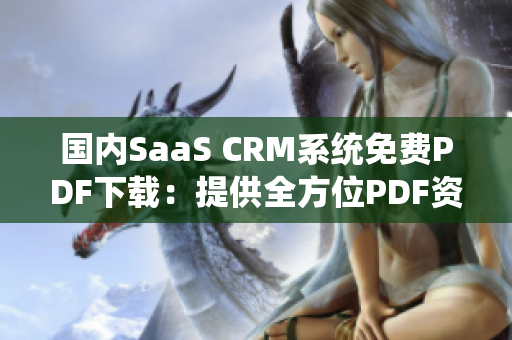 国内SaaS CRM系统免费PDF下载：提供全方位PDF资源免费获取