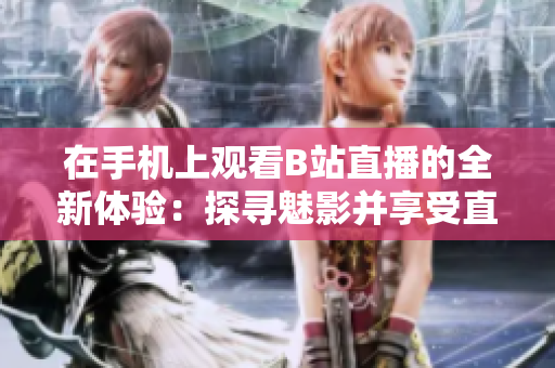 在手机上观看B站直播的全新体验：探寻魅影并享受直播乐趣