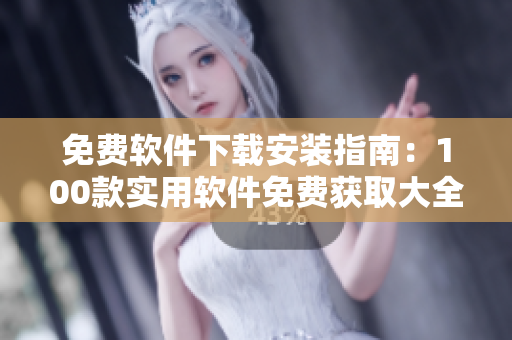 免费软件下载安装指南：100款实用软件免费获取大全