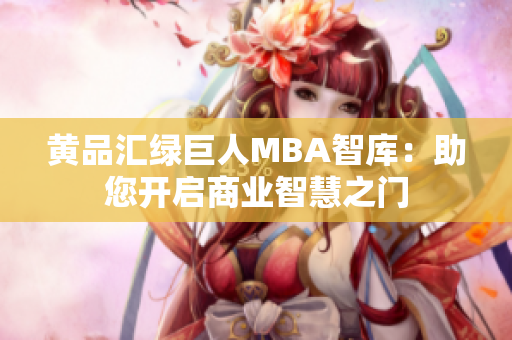 黄品汇绿巨人MBA智库：助您开启商业智慧之门