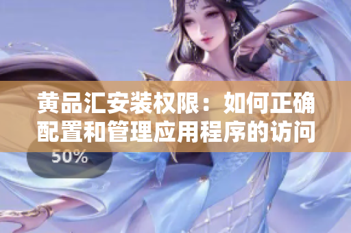 黄品汇安装权限：如何正确配置和管理应用程序的访问控制？