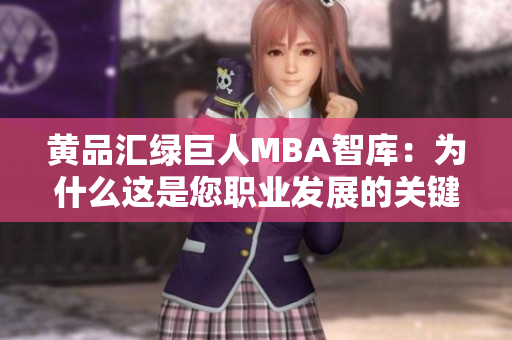 黄品汇绿巨人MBA智库：为什么这是您职业发展的关键资源？
