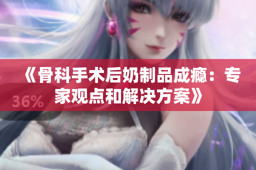 《骨科手术后奶制品成瘾：专家观点和解决方案》
