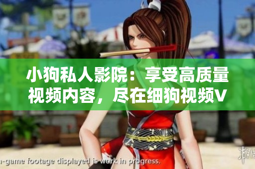 小狗私人影院：享受高质量视频内容，尽在细狗视频VIP