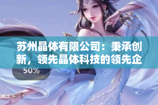 苏州晶体有限公司：秉承创新，领先晶体科技的领先企业