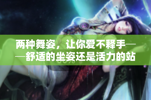 两种舞姿，让你爱不释手──舒适的坐姿还是活力的站立舞蹈