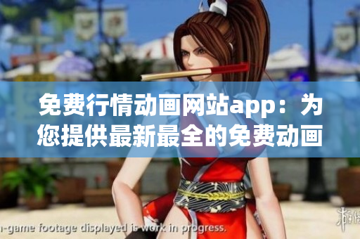 免费行情动画网站app：为您提供最新最全的免费动画资源