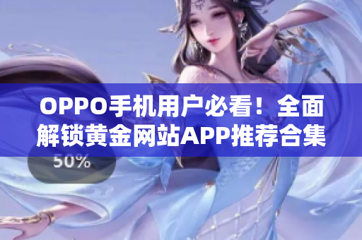OPPO手机用户必看！全面解锁黄金网站APP推荐合集
