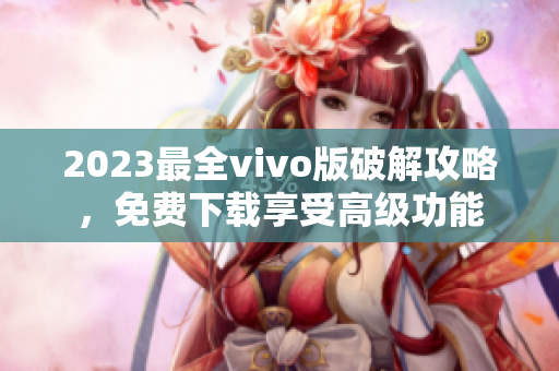 2023最全vivo版破解攻略，免费下载享受高级功能