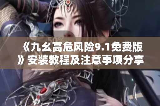 《九幺高危风险9.1免费版》安装教程及注意事项分享
