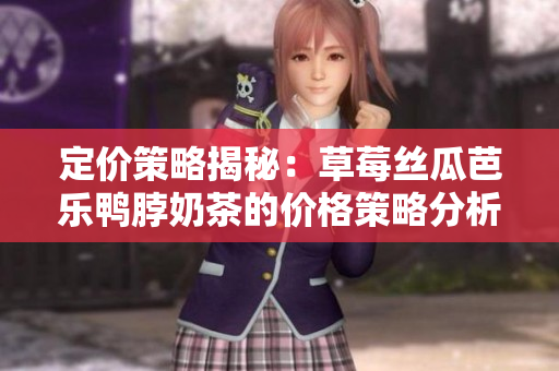 定价策略揭秘：草莓丝瓜芭乐鸭脖奶茶的价格策略分析