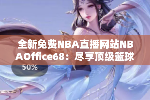 全新免费NBA直播网站NBAOffice68：尽享顶级篮球赛事直播体验！