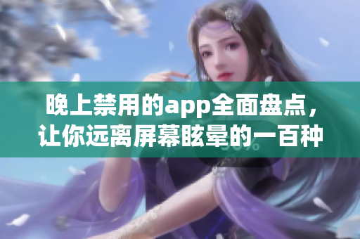 晚上禁用的app全面盘点，让你远离屏幕眩晕的一百种应用推荐