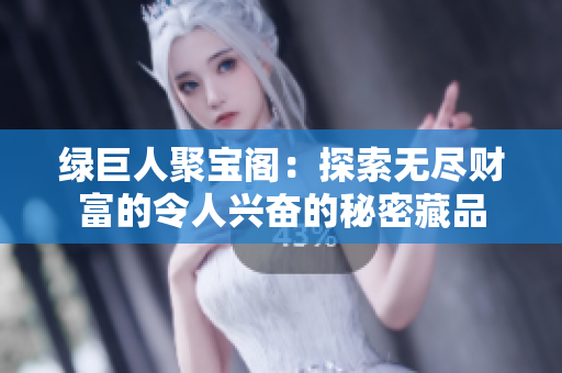 绿巨人聚宝阁：探索无尽财富的令人兴奋的秘密藏品