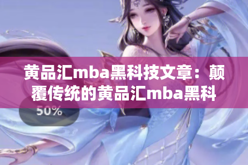 黄品汇mba黑科技文章：颠覆传统的黄品汇mba黑科技，助力商业革新