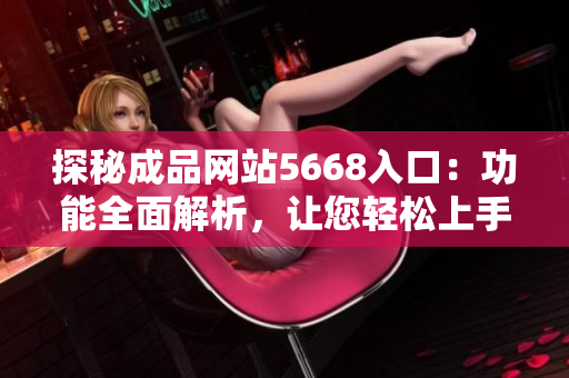 探秘成品网站5668入口：功能全面解析，让您轻松上手