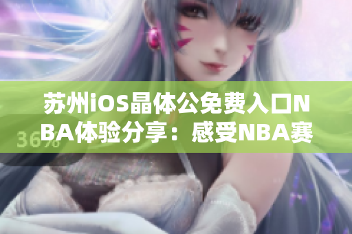 苏州iOS晶体公免费入口NBA体验分享：感受NBA赛事魅力
