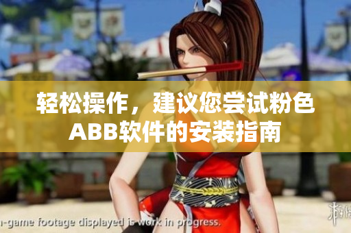 轻松操作，建议您尝试粉色ABB软件的安装指南