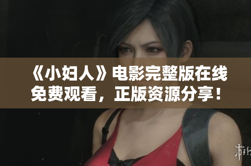 《小妇人》电影完整版在线免费观看，正版资源分享！