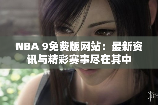 NBA 9免费版网站：最新资讯与精彩赛事尽在其中