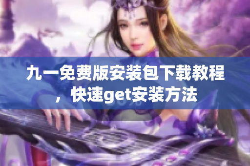 九一免费版安装包下载教程，快速get安装方法