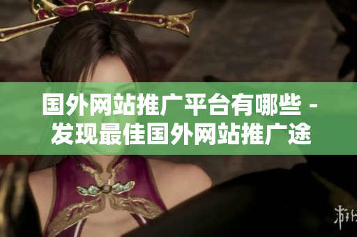 国外网站推广平台有哪些 - 发现最佳国外网站推广途径