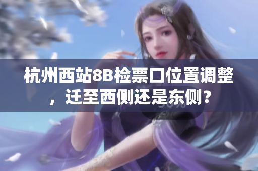 杭州西站8B检票口位置调整，迁至西侧还是东侧？