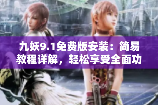 九妖9.1免费版安装：简易教程详解，轻松享受全面功能