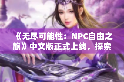 《无尽可能性：NPC自由之旅》中文版正式上线，探索自由度无限的游戏世界