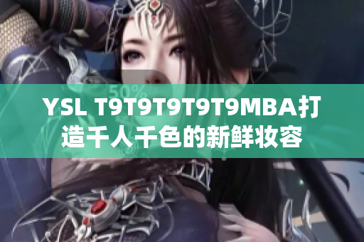 YSL T9T9T9T9T9MBA打造千人千色的新鲜妆容