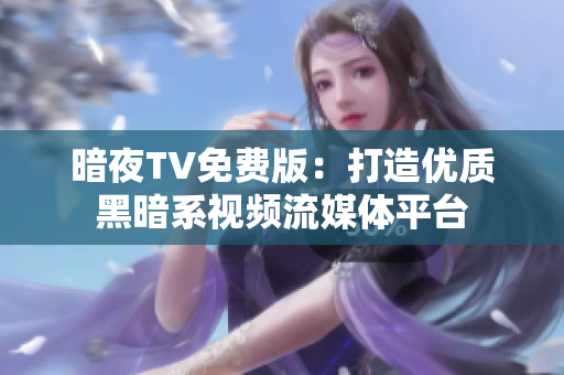 暗夜TV免费版：打造优质黑暗系视频流媒体平台